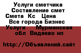 Услуги сметчика. Составление смет. Смета, Кс › Цена ­ 500 - Все города Бизнес » Услуги   . Мурманская обл.,Видяево нп